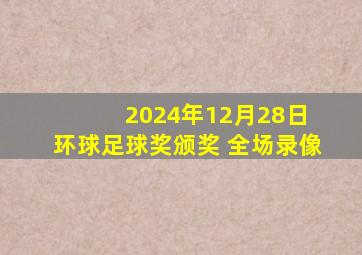 2024年12月28日 环球足球奖颁奖 全场录像